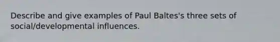 Describe and give examples of Paul Baltes's three sets of social/developmental influences.