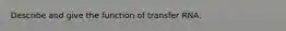Describe and give the function of transfer RNA.