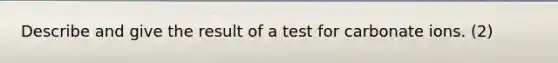 Describe and give the result of a test for carbonate ions. (2)