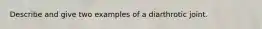 Describe and give two examples of a diarthrotic joint.