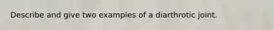 Describe and give two examples of a diarthrotic joint.