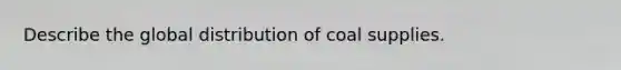 Describe the global distribution of coal supplies.