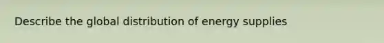 Describe the global distribution of energy supplies