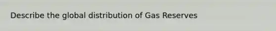 Describe the global distribution of Gas Reserves