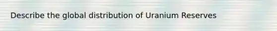 Describe the global distribution of Uranium Reserves