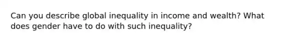 Can you describe global inequality in income and wealth? What does gender have to do with such inequality?