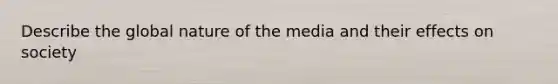 Describe the global nature of the media and their effects on society