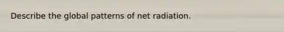 Describe the global patterns of net radiation.