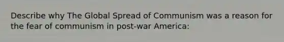 Describe why The Global Spread of Communism was a reason for the fear of communism in post-war America: