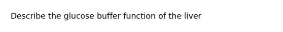 Describe the glucose buffer function of the liver