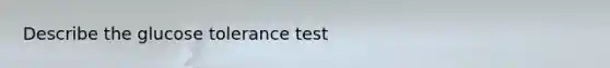 Describe the glucose tolerance test