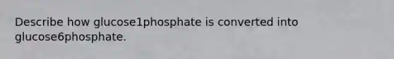 Describe how glucose1phosphate is converted into glucose6phosphate.