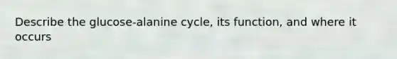 Describe the glucose-alanine cycle, its function, and where it occurs