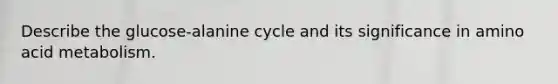 Describe the glucose-alanine cycle and its significance in amino acid metabolism.