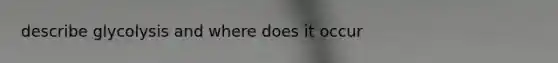 describe glycolysis and where does it occur
