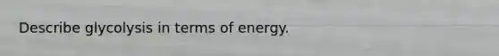 Describe glycolysis in terms of energy.