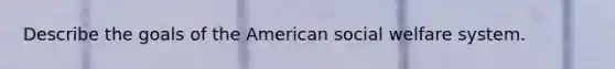 Describe the goals of the American social welfare system.