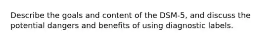 Describe the goals and content of the DSM-5, and discuss the potential dangers and benefits of using diagnostic labels.