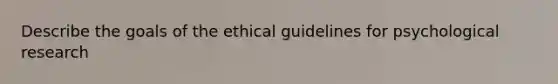 Describe the goals of the ethical guidelines for psychological research