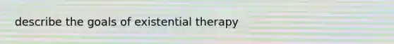 describe the goals of existential therapy