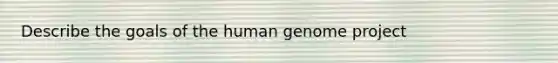 Describe the goals of the <a href='https://www.questionai.com/knowledge/kaQqK73QV8-human-genome' class='anchor-knowledge'>human genome</a> project