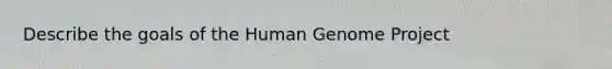 Describe the goals of the Human Genome Project