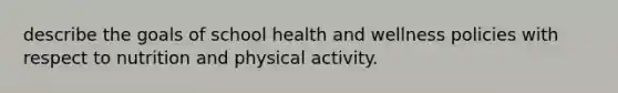 describe the goals of school health and wellness policies with respect to nutrition and physical activity.