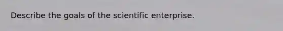 Describe the goals of the scientific enterprise.