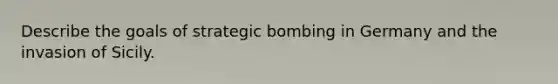 Describe the goals of strategic bombing in Germany and the invasion of Sicily.