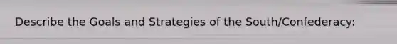 Describe the Goals and Strategies of the South/Confederacy: