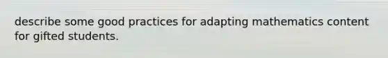 describe some good practices for adapting mathematics content for gifted students.
