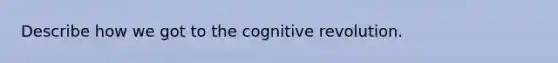 Describe how we got to the cognitive revolution.