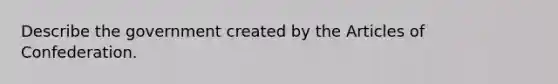 Describe the government created by the Articles of Confederation.