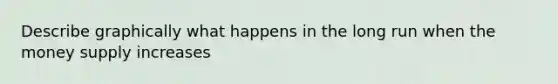 Describe graphically what happens in the long run when the money supply increases