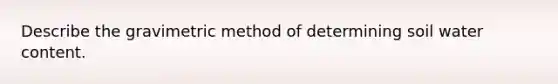 Describe the gravimetric method of determining soil water content.