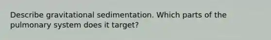 Describe gravitational sedimentation. Which parts of the pulmonary system does it target?