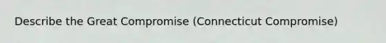 Describe the Great Compromise (Connecticut Compromise)