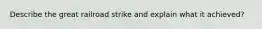 Describe the great railroad strike and explain what it achieved?