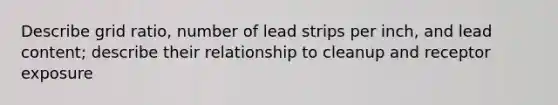 Describe grid ratio, number of lead strips per inch, and lead content; describe their relationship to cleanup and receptor exposure