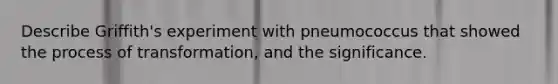 Describe Griffith's experiment with pneumococcus that showed the process of transformation, and the significance.