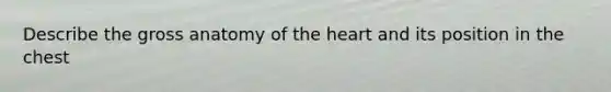 Describe the gross anatomy of the heart and its position in the chest