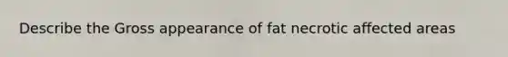 Describe the Gross appearance of fat necrotic affected areas