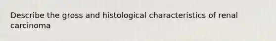 Describe the gross and histological characteristics of renal carcinoma