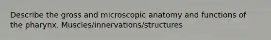 Describe the gross and microscopic anatomy and functions of the pharynx. Muscles/innervations/structures