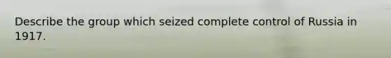 Describe the group which seized complete control of Russia in 1917.