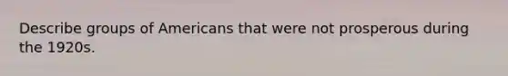 Describe groups of Americans that were not prosperous during the 1920s.