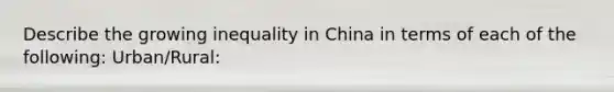 Describe the growing inequality in China in terms of each of the following: Urban/Rural: