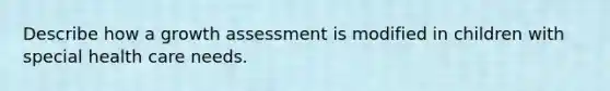 Describe how a growth assessment is modified in children with special health care needs.