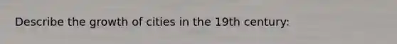 Describe the growth of cities in the 19th century: