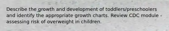 Describe the growth and development of toddlers/preschoolers and identify the appropriate growth charts. Review CDC module - assessing risk of overweight in children.